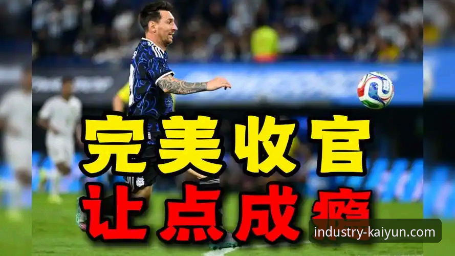 5个关键细节复盘阿根廷5-0大胜：梅西让点球、奥塔门迪告别战与开云体育平台深度体验